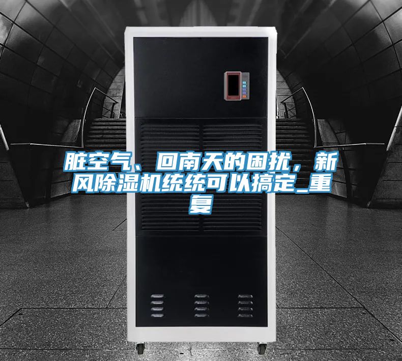 臟空氣、回南天的困擾,新風除濕機統統可以搞定_重復