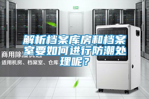 解析檔案庫房和檔案室要如何進行防潮處理呢?