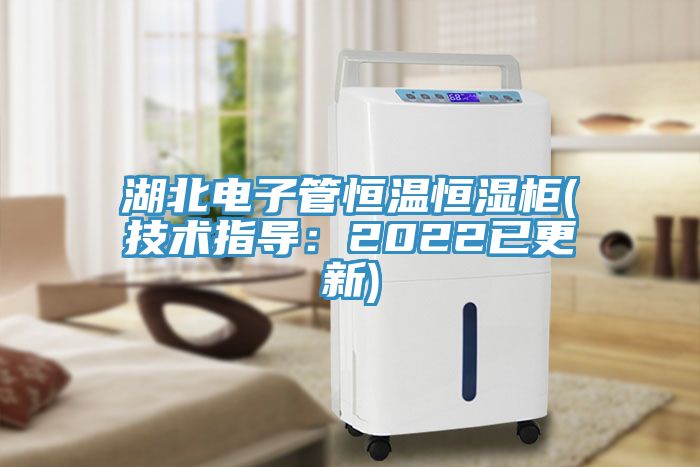湖北電子管恒溫恒濕柜(技術(shù)指導：2022已更新)