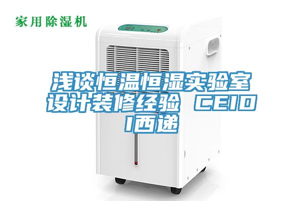 淺談恒溫恒濕實驗室設計裝修經驗 CEIDI西遞