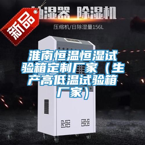 淮南恒溫恒濕試驗箱定制廠家(生產高低溫試驗箱廠家)