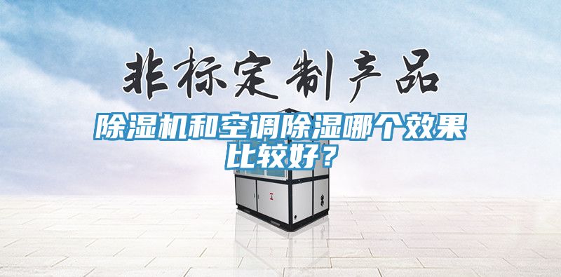 除濕機(jī)和空調(diào)除濕哪個效果比較好?