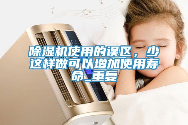 除濕機使用的誤區,少這樣做可以增加使用壽命_重復