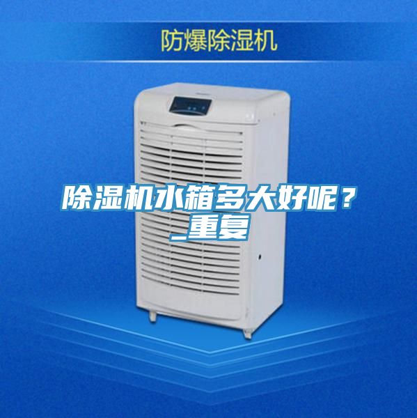 除濕機水箱多大好呢？_重復(fù)
