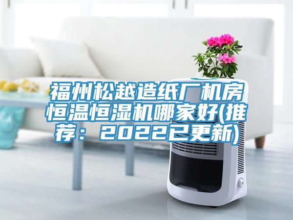 福州松越造紙廠機房恒溫恒濕機哪家好(推薦:2022已更新)