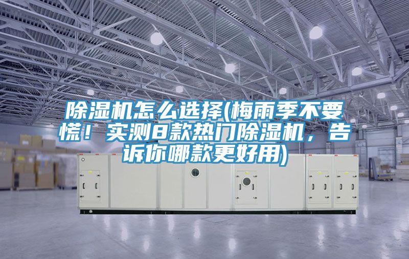 除濕機(jī)怎么選擇(梅雨季不要慌!實(shí)測8款熱門除濕機(jī),告訴你哪款更好用)