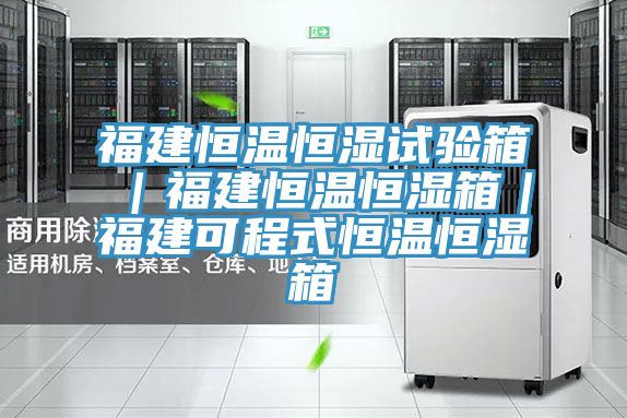 福建恒溫恒濕試驗箱|福建恒溫恒濕箱|福建可程式恒溫恒濕箱