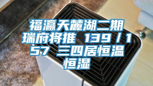 福瀛天麓湖二期瑞府將推 139/157㎡三四居恒溫恒濕