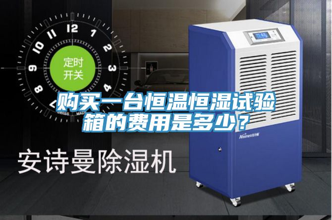 購(gòu)買(mǎi)一臺(tái)恒溫恒濕試驗(yàn)箱的費(fèi)用是多少？
