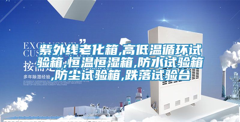紫外線老化箱,高低溫循環(huán)試驗(yàn)箱,恒溫恒濕箱,防水試驗(yàn)箱,防塵試驗(yàn)箱,跌落試驗(yàn)臺