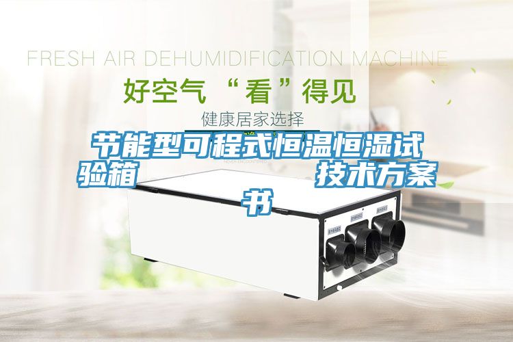 節能型可程式恒溫恒濕試驗箱 技術方案書
