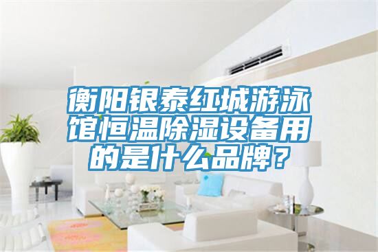 衡陽銀泰紅城游泳館恒溫除濕設備用的是什么品牌？