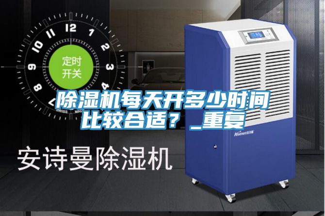 除濕機每天開多少時間比較合適？_重復(fù)