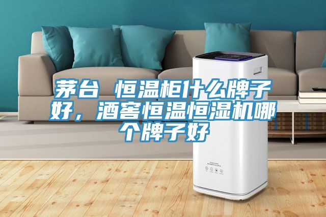 茅臺 恒溫柜什么牌子好，酒窖恒溫恒濕機哪個牌子好