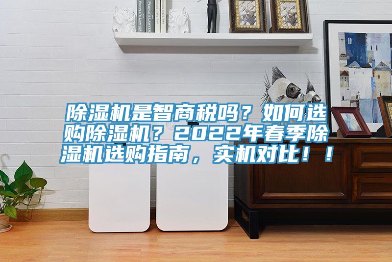 除濕機是智商稅嗎？如何選購除濕機？2022年春季除濕機選購指南，實機對比！！