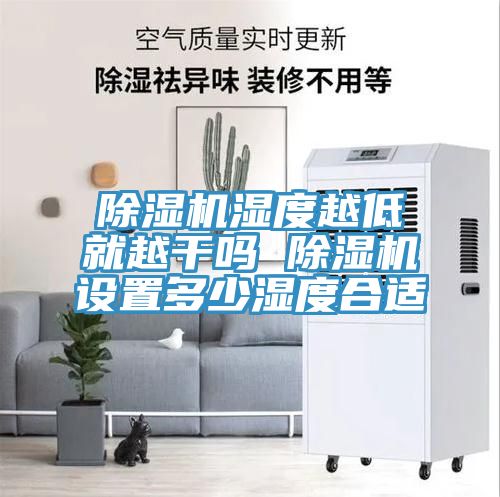除濕機濕度越低就越干嗎 除濕機設(shè)置多少濕度合適