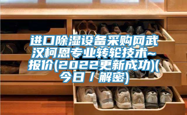 進口除濕設備采購網武漢柯恩專業轉輪技術~報價(2022更新成功)(今日/解密)