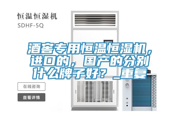 酒窖專用恒溫恒濕機，進口的，國產的分別什么牌子好？_重復