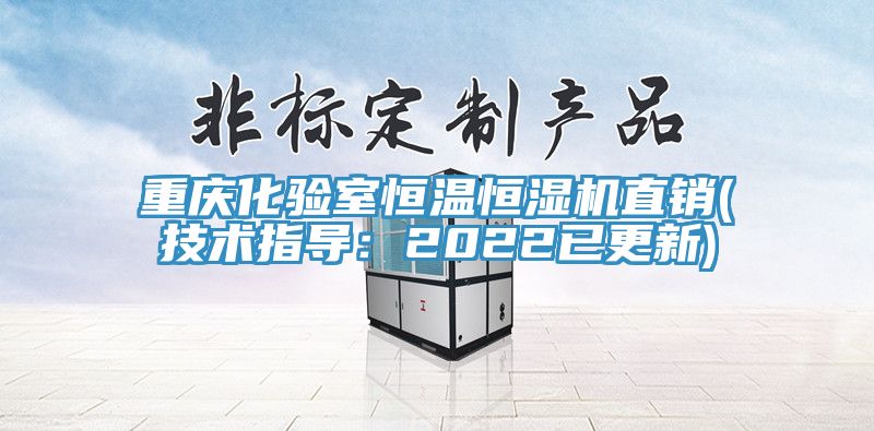 重慶化驗室恒溫恒濕機直銷(技術(shù)指導(dǎo)：2022已更新)