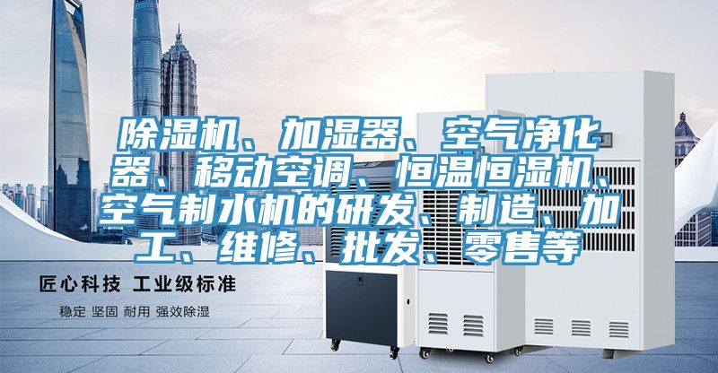 除濕機(jī)、加濕器、空氣凈化器、移動(dòng)空調(diào)、恒溫恒濕機(jī)、空氣制水機(jī)的研發(fā)、制造、加工、維修、批發(fā)、零售等