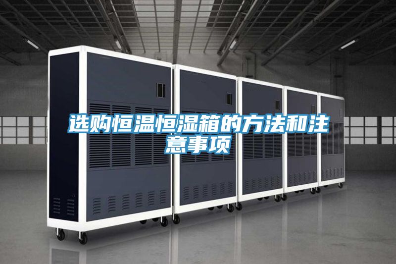 選購恒溫恒濕箱的方法和注意事項(xiàng)
