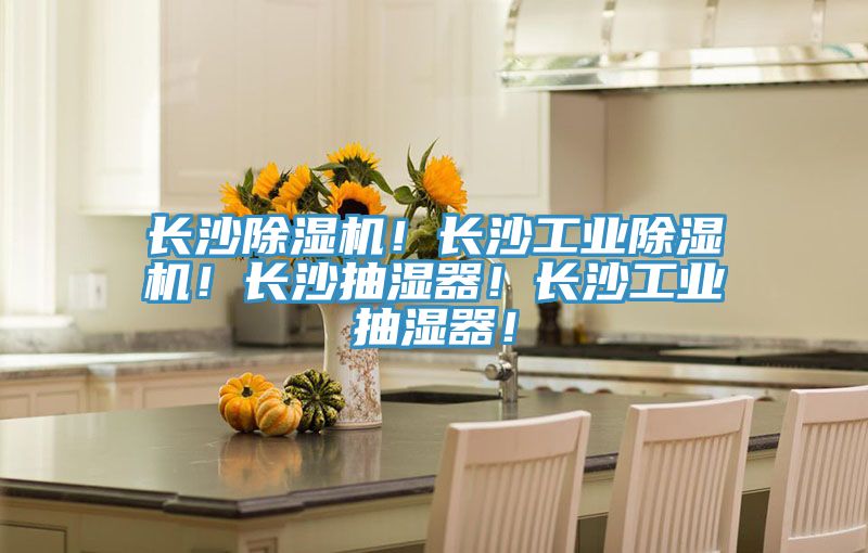 長沙除濕機！長沙工業除濕機！長沙抽濕器！長沙工業抽濕器！