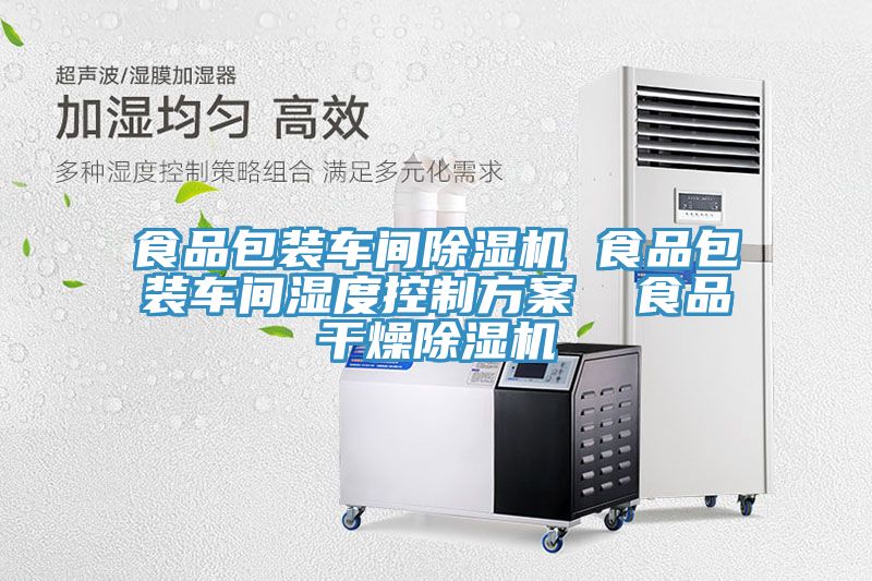 食品包裝車間除濕機 食品包裝車間濕度控制方案 食品干燥除濕機