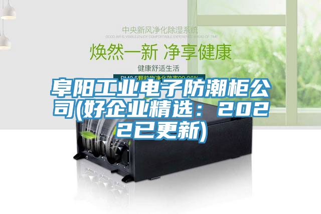 阜陽工業電子防潮柜公司(好企業精選：2022已更新)