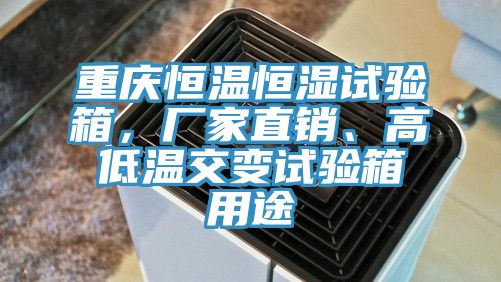 重慶恒溫恒濕試驗(yàn)箱，廠家直銷、高低溫交變?cè)囼?yàn)箱用途