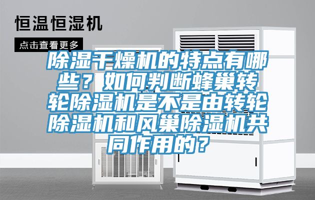 除濕干燥機的特點有哪些?如何判斷蜂巢轉輪除濕機是不是由轉輪除濕機和風巢除濕機共同作用的?