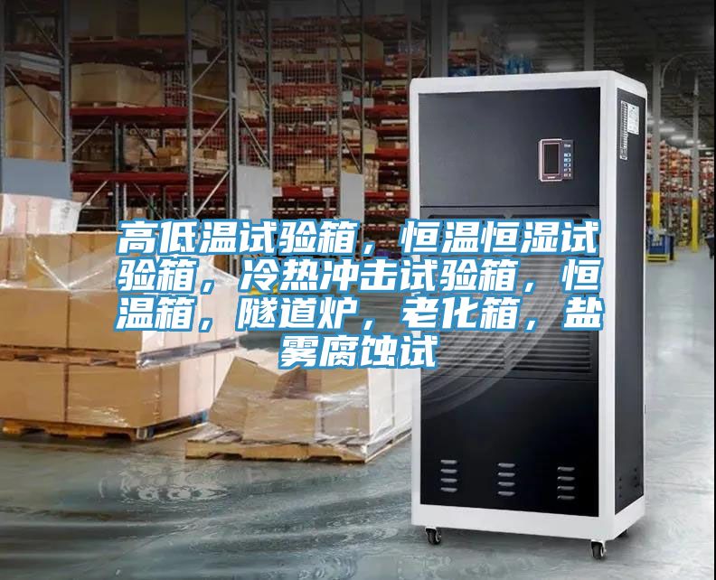 高低溫試驗箱,恒溫恒濕試驗箱,冷熱沖擊試驗箱,恒溫箱,隧道爐,老化箱,鹽霧腐蝕試