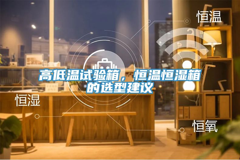 高低溫試驗箱,恒溫恒濕箱的選型建議