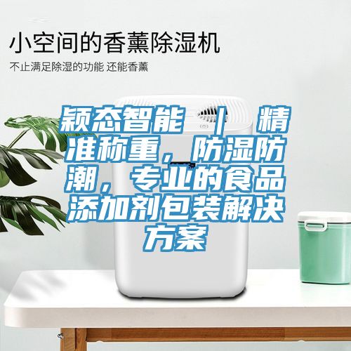 穎態智能 ｜ 精準稱重，防濕防潮，專業的食品添加劑包裝解決方案