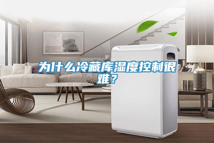 為什么冷藏庫(kù)濕度控制很難？