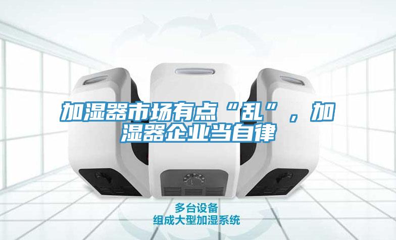 加濕器市場有點“亂”，加濕器企業(yè)當(dāng)自律