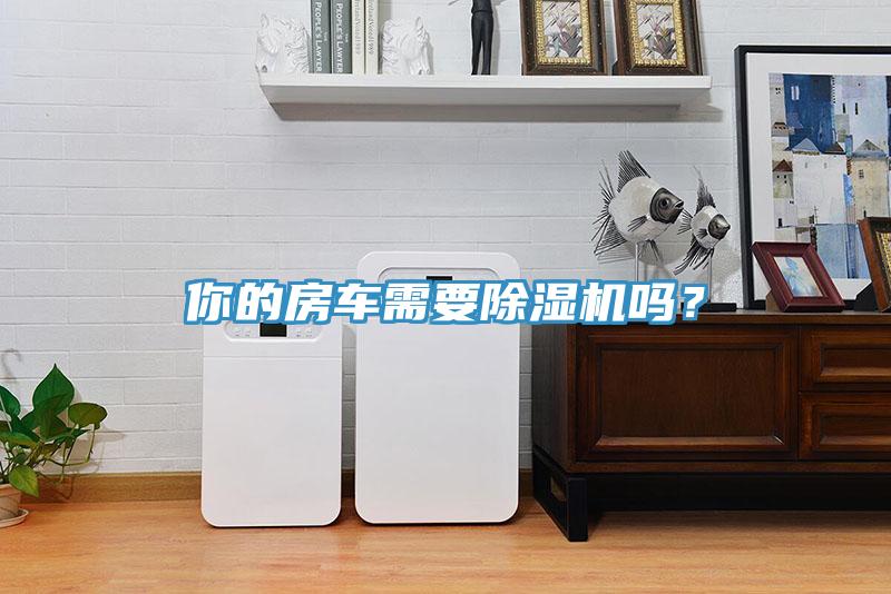 你的房車需要除濕機(jī)嗎？