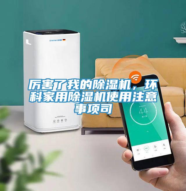 厲害了我的除濕機(jī)，環(huán)科家用除濕機(jī)使用注意事項(xiàng)司
