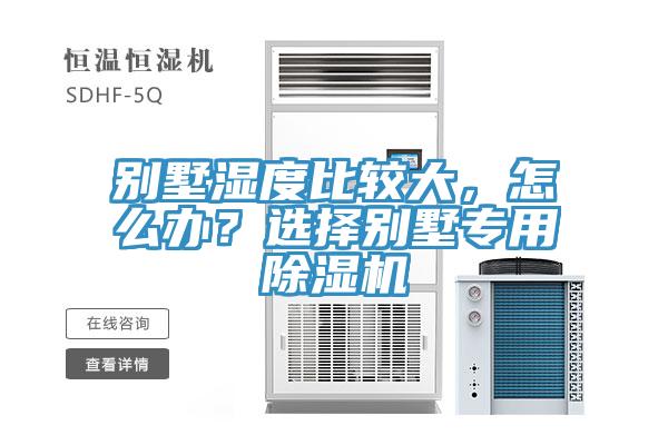 別墅濕度比較大，怎么辦？選擇別墅專用除濕機