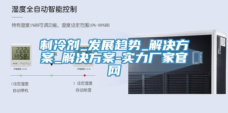 制冷劑_發(fā)展趨勢_解決方案_解決方案-實力廠家官網