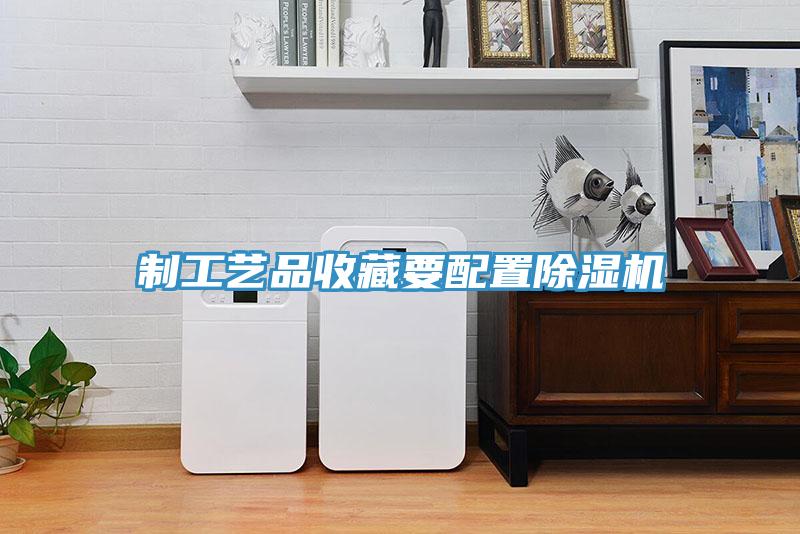 制工藝品收藏要配置除濕機