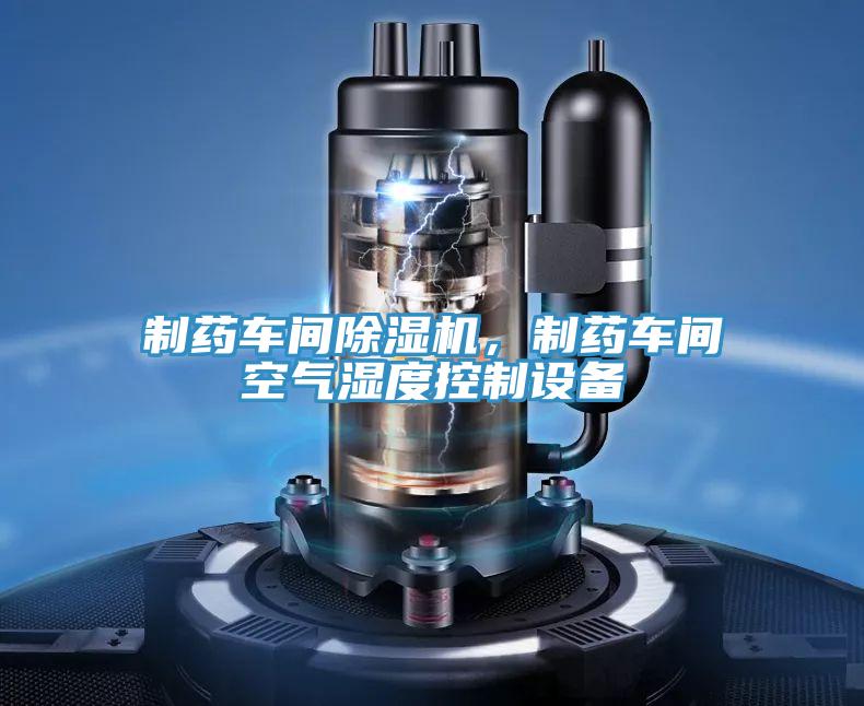 制藥車間除濕機，制藥車間空氣濕度控制設備